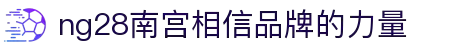 ng28(南宫)相信品牌的力量